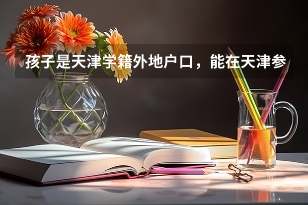 孩子是天津学籍外地户口，能在天津参加高考吗？