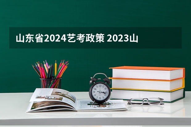 山东省2024艺考政策 2023山东高考艺术类分数线