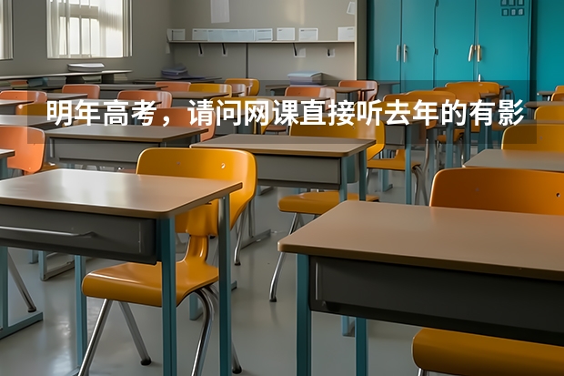 明年高考，请问网课直接听去年的有影响吗？或者影响大吗？还是要买新一年的？