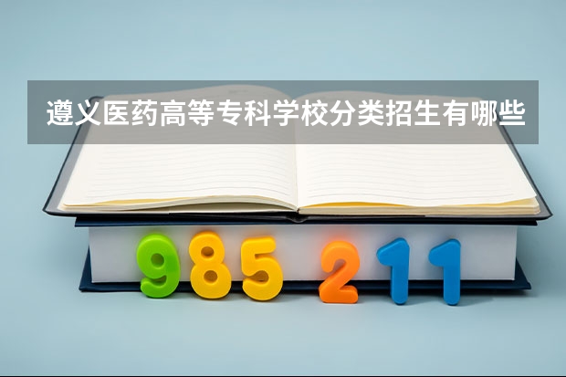 遵义医药高等专科学校分类招生有哪些?