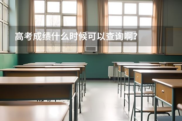 高考成绩什么时候可以查询啊？