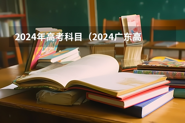 2024年高考科目（2024广东高考选科要求）