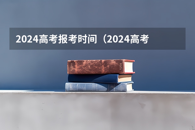 2024高考报考时间（2024高考报名时间湖南）