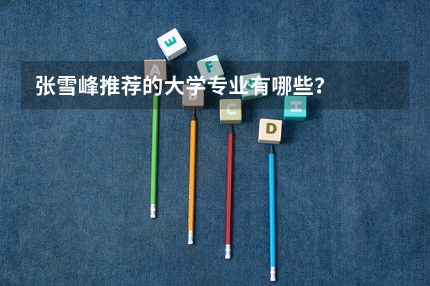 张雪峰推荐的大学专业有哪些？