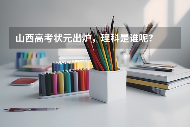 山西高考状元出炉，理科是谁呢？