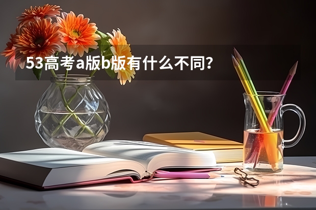 53高考a版b版有什么不同？