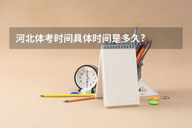 河北体考时间具体时间是多久?