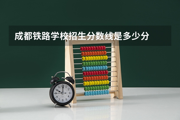 成都铁路学校招生分数线是多少分