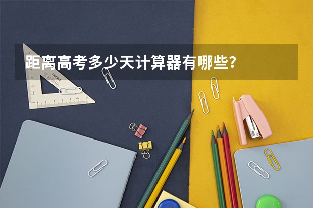 距离高考多少天计算器有哪些？