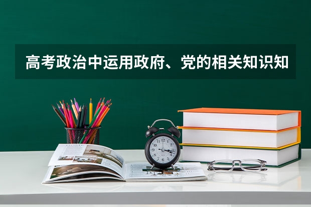 高考政治中运用政府、党的相关知识知识回答大题有什么要点(一定要全啊)