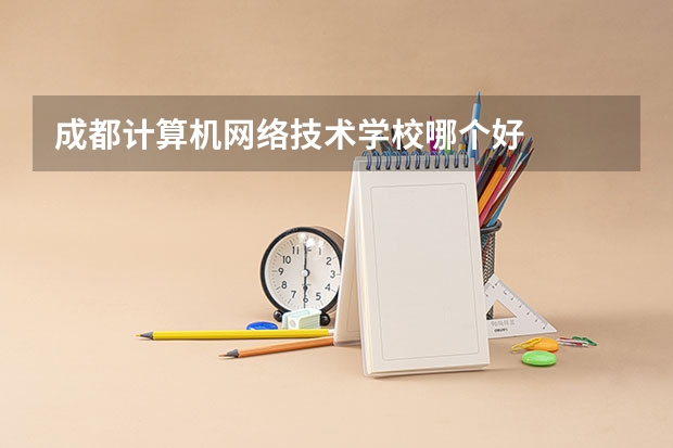 成都计算机网络技术学校哪个好