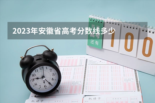 2023年安徽省高考分数线多少