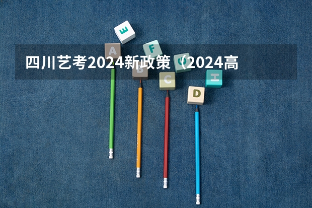 四川艺考2024新政策（2024高考艺术生改革解读）
