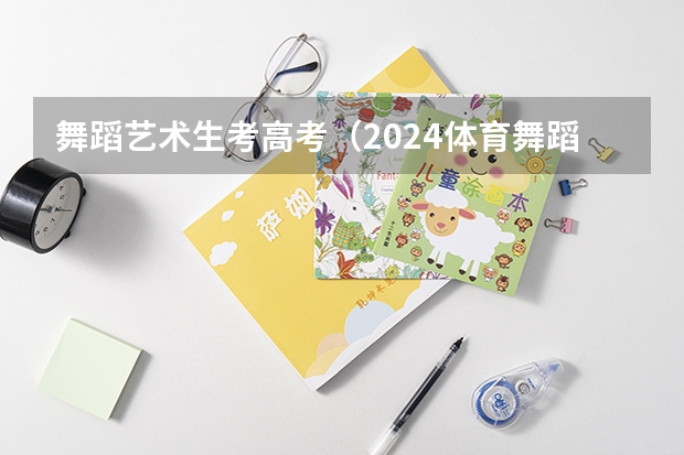 舞蹈艺术生考高考（2024体育舞蹈艺考改革新政策）