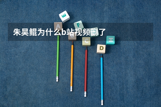 朱昊鲲为什么b站视频删了