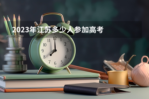 2023年江苏多少人参加高考