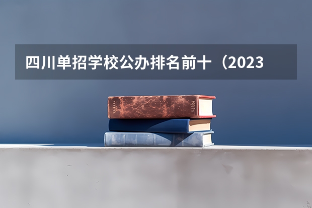 四川单招学校公办排名前十（2023年四川单招公办学校分数线表）