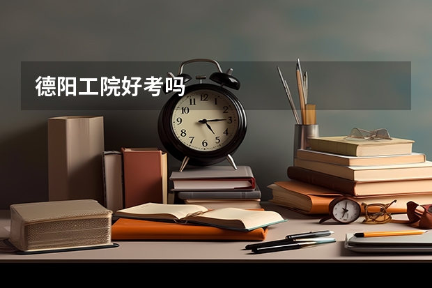 德阳工院好考吗