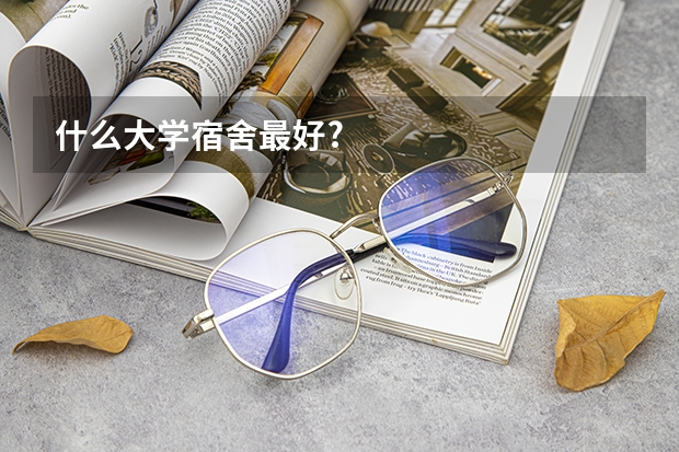 什么大学宿舍最好?
