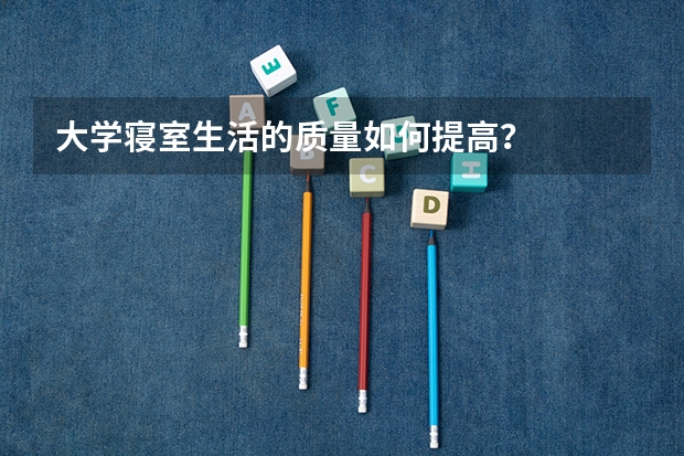 大学寝室生活的质量如何提高？