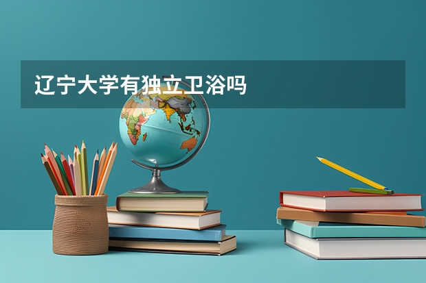 辽宁大学有独立卫浴吗