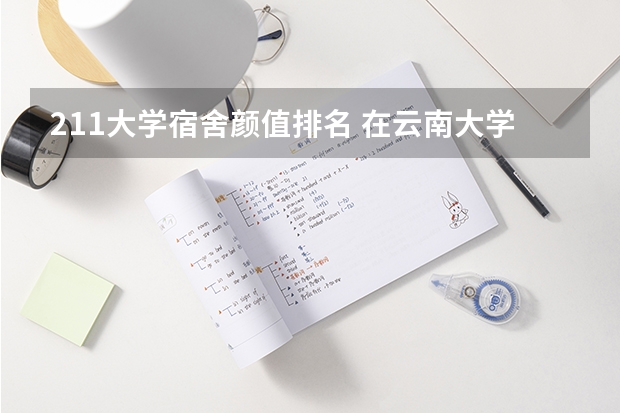 211大学宿舍颜值排名 在云南大学就读是怎样的一种体验？