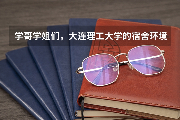 学哥学姐们，大连理工大学的宿舍环境怎么样