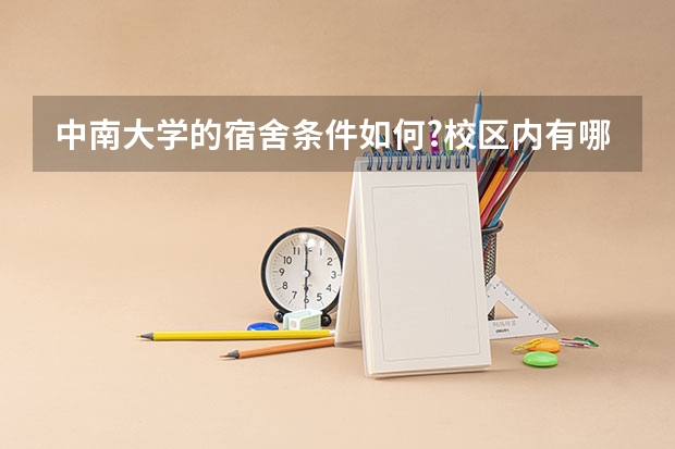 中南大学的宿舍条件如何?校区内有哪些生活设施?
