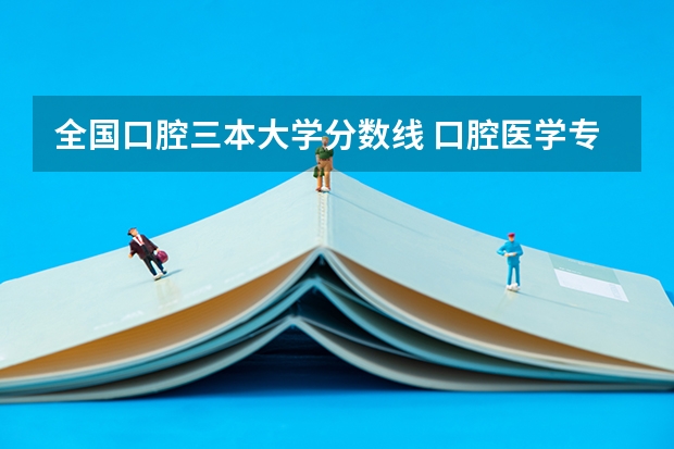 全国口腔三本大学分数线 口腔医学专业大学排名及分数线