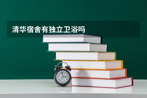 清华宿舍有独立卫浴吗