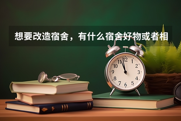 想要改造宿舍，有什么宿舍好物或者相关店铺推荐？