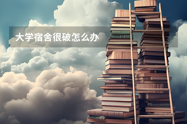 大学宿舍很破怎么办