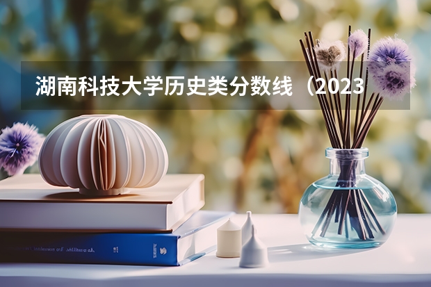湖南科技大学历史类分数线（2023一本二本三本的分数线湖南）