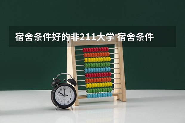 宿舍条件好的非211大学 宿舍条件好的二本大学