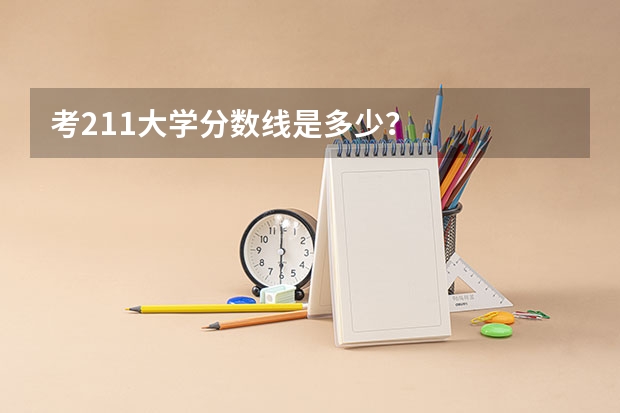 考211大学分数线是多少？