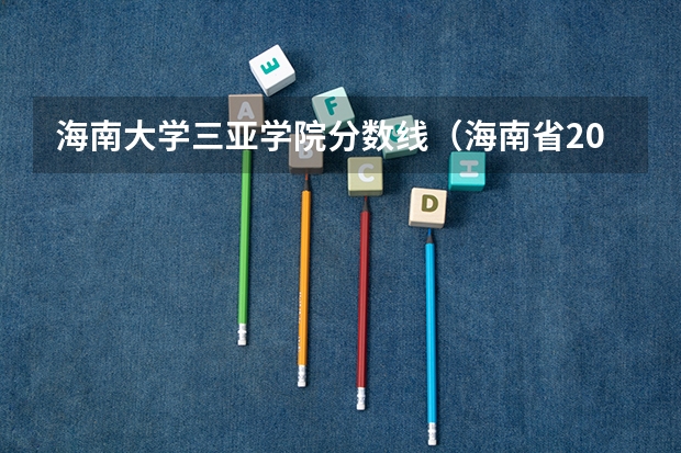 海南大学三亚学院分数线（海南省2023年高考分数线）