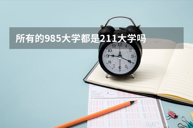 所有的985大学都是211大学吗