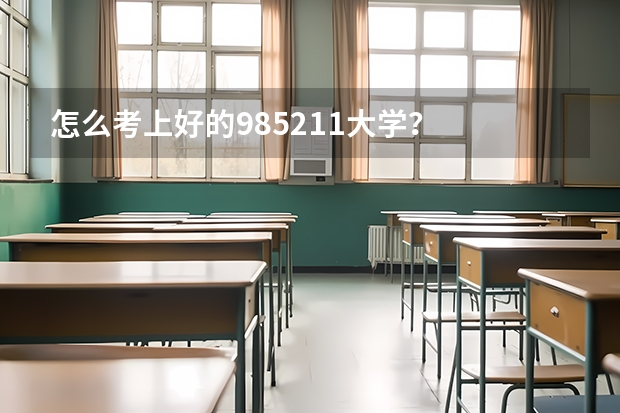 怎么考上好的985/211大学？