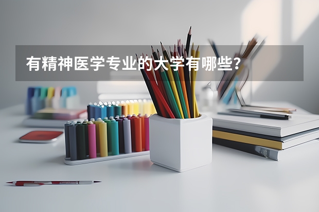 有精神医学专业的大学有哪些？