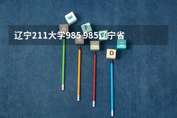辽宁211大学985 985辽宁省几所大学