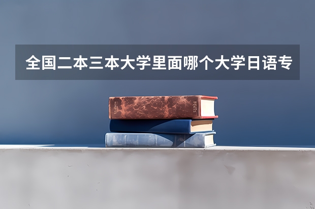 全国二本三本大学里面哪个大学日语专业最好
