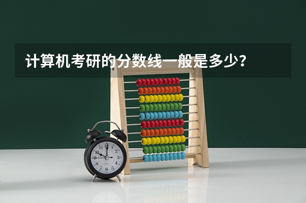 计算机考研的分数线一般是多少？