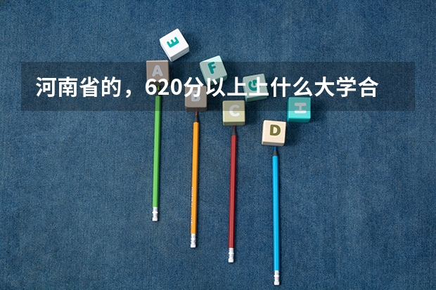 河南省的，620分以上上什么大学合适?