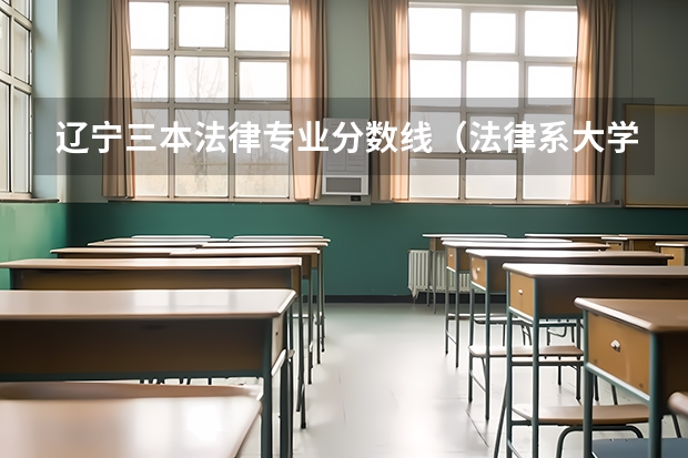 辽宁三本法律专业分数线（法律系大学排名及录取分数线）