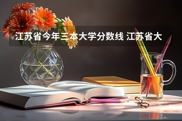 江苏省今年三本大学分数线 江苏省大学录取分数线2023