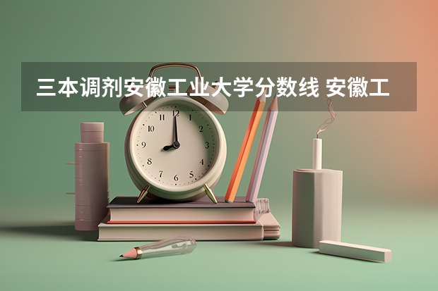 三本调剂安徽工业大学分数线 安徽工业大学分数线