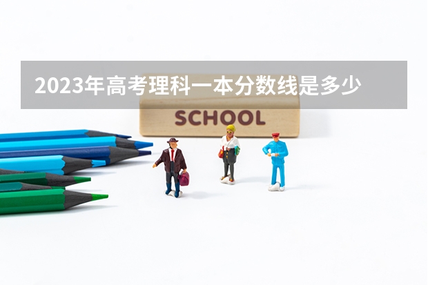 2023年高考理科一本分数线是多少