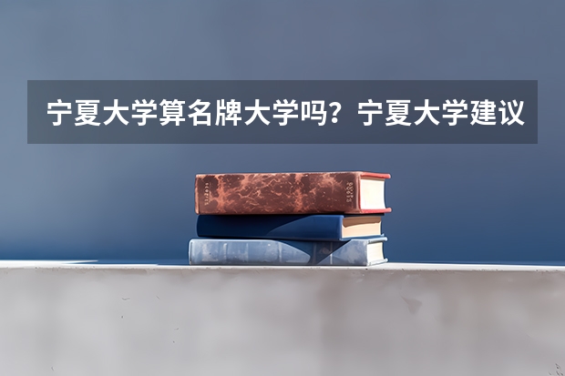 宁夏大学算名牌大学吗？宁夏大学建议去吗？