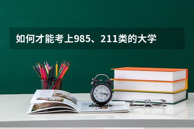 如何才能考上985、211类的大学?