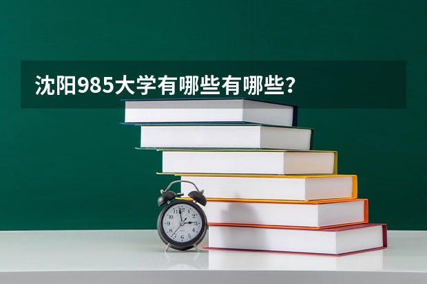 沈阳985大学有哪些有哪些？